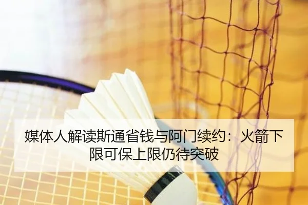 媒体人解读斯通省钱与阿门续约：火箭下限可保上限仍待突破